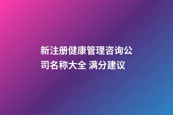 新注册健康管理咨询公司名称大全 满分建议-第1张-公司起名-玄机派
